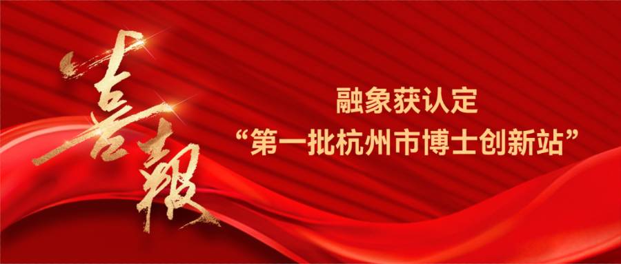 创新赋能 引智聚力丨融象获认定“第一批杭州市博士创新站”